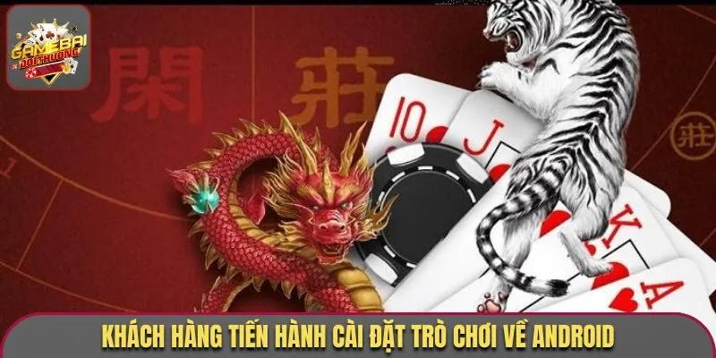 Tải Game Rồng Hổ - Cách Cài Đặt Nhanh Chóng, Đơn Giản Nhất 2 Khách hàng tiến hành cài đặt trò chơi về Android